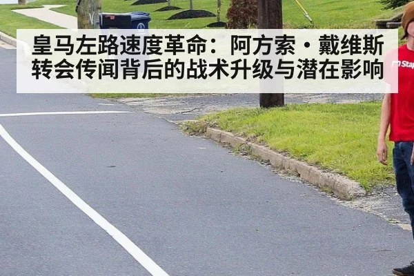 皇马左路速度革命：阿方索·戴维斯转会传闻背后的战术升级与潜在影响