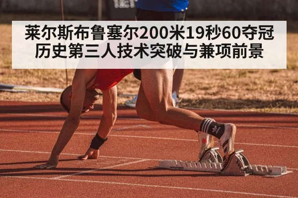 莱尔斯布鲁塞尔200米19秒60夺冠 历史第三人技术突破与兼项前景