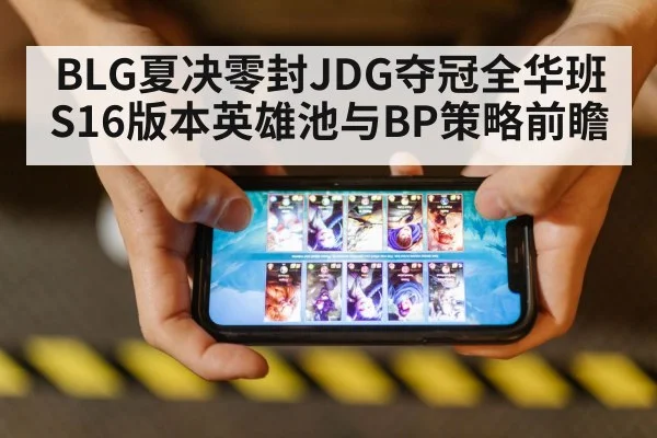 BLG夏决零封JDG夺冠全华班S16版本英雄池与BP策略前瞻