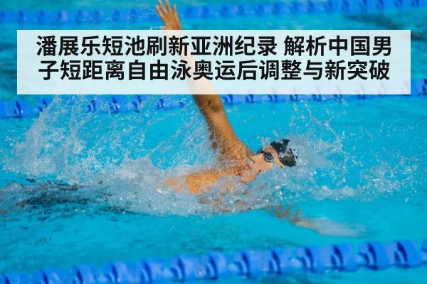 潘展乐短池刷新亚洲纪录 解析中国男子短距离自由泳奥运后调整与新突破