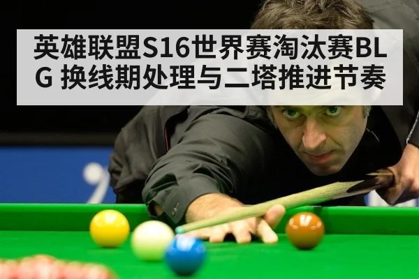英雄联盟S16世界赛淘汰赛BLG 换线期处理与二塔推进节奏