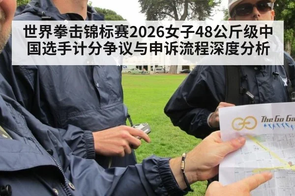 世界拳击锦标赛2026女子48公斤级中国选手计分争议与申诉流程深度分析